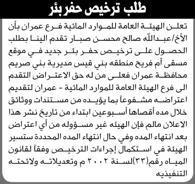 تعلن الهيئة العامة للموارد المائية فرع عمران بان الاخ عبدالله صالح صبار تقدم إليها بطلب ترخيص حفر بئر