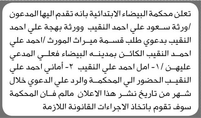 تعلن محكمة البيضاء الابتدائية بأن ورثة سعود وبهجة علي احمد النقيب تقدموا إليها بطلب قسمة ميراث