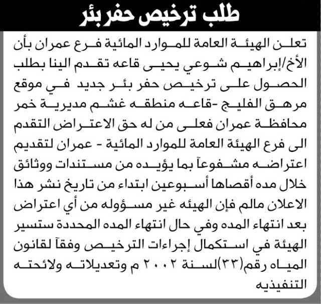 تعلن الهيئة العامة للموارد المائية فرع عمران بأن الأخ/ ابراهيم شوعي تقدم بطلب ترخيص حفر بئر