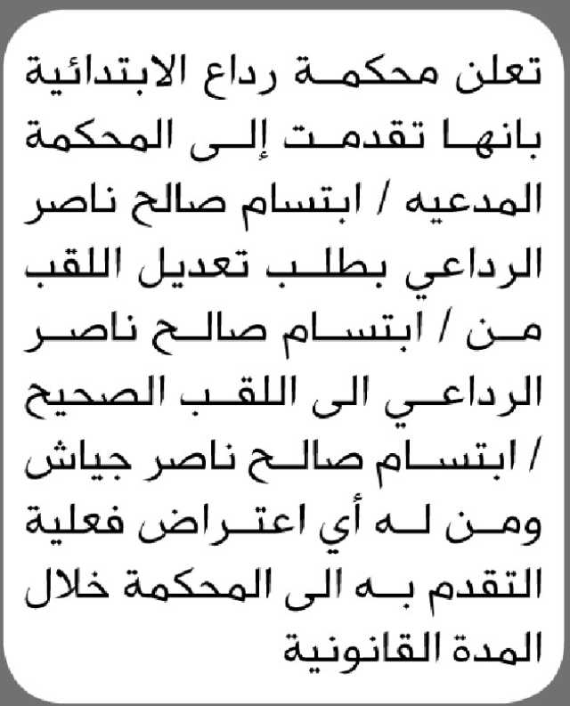 تعلن محكمة رداع الابتدائية بأن الاخت/ ابتسام صالح الرداعي تقدمت إليها بطاب تعديل اللقب