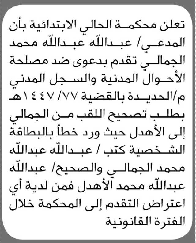 تعلن محكمة الحالي الابتدائية بأن المدعي/ عبدالله الجمالي تقدم إليها بطلب تصحيح اللقب