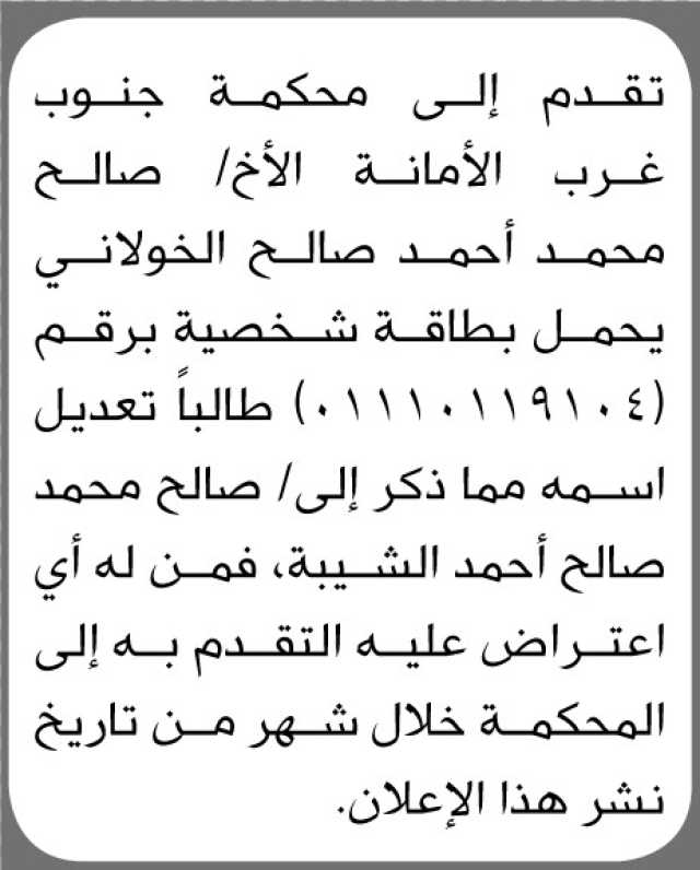 تعلن محكمة جنوب غرب الأمانة بأن الأخ/ صالح الخولاني تقدم إليها بطلب تعديل اسمه