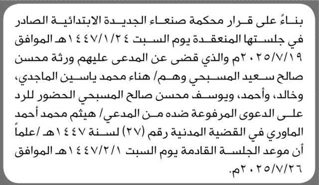 تعلن محكمة صنعاء الابتدائية بأن على المدعى عليهم/ ورثة محسن المسبحي الحضور إلى المحكمة