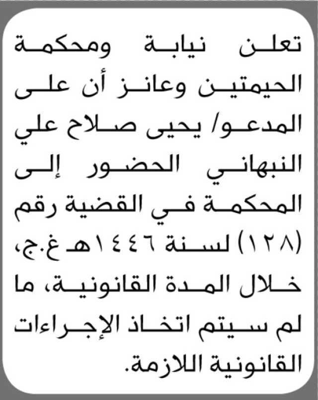 تعلن نيابة ومحكمة الحيمتين وعانز أن على المدعو/ يحيى صلاح النبهاني الحضور إلى المحكمة