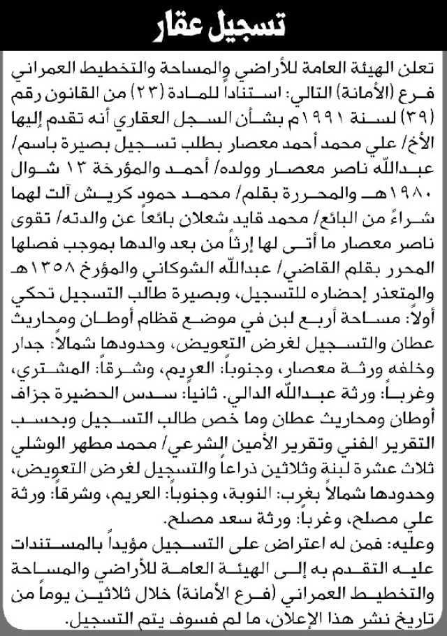 تعلن الهيئة العامة للأراضي فرع الأمانة بأن الأخ علي محمد معصار تقدم بطلب تسجيل بصيرة باسم عبدالله معصار وولده أحمد