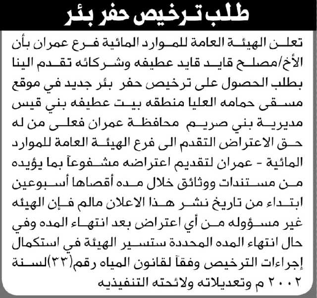 تعلن الهيئة العامة للموارد المائية فرع عمران أن الأخ محمد عطيفه وشركائه تقدموا بطلب ترخيص تعميق بئر
