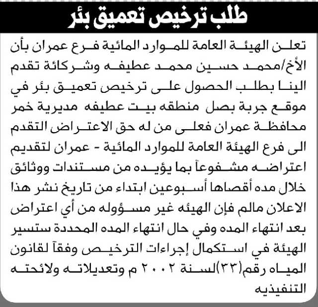 تعلن الهيئة العامة للموارد المائية فرع عمران أن الأخ محمد عطيفه وشركائه تقدموا بطلب ترخيص تعميق بئر