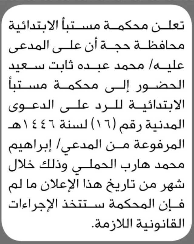 تعلن محكمة مستبأ الابتدائية م/حجة بأن على المدعى عليه/ محمد عبده سعيد الحضور إلى المحكمة