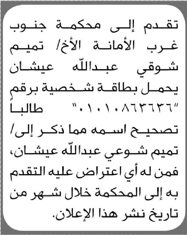 تعلن محكمة جنوب غرب الأمانة أن الأخ/ تميم شوقي عيشان تقدم إليها بطلب تصحيح اسمه