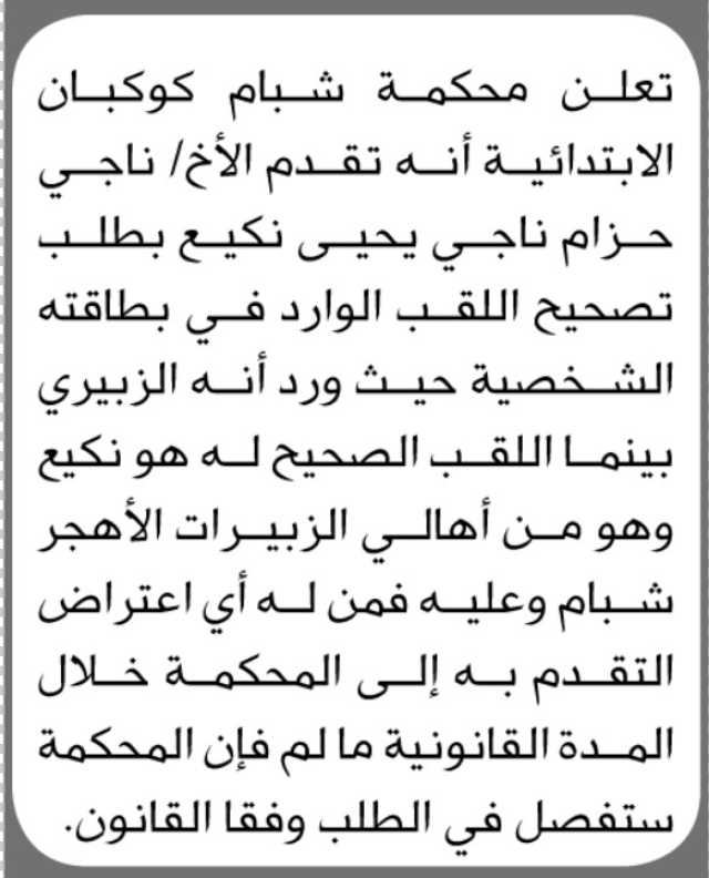 تعلن محكمة شبام كوكبان الابتدائية بأنه تقدم اليها الأخ ناجي نكيع بطلب تصحيح اللقب في بطاقته