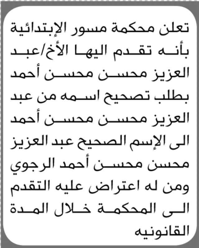 تعلن محكمة مسور الإبتدائية بأنه تقدم اليها الأخ عبدالعزيز محسن أحمد بطلب تصحيح أسمه