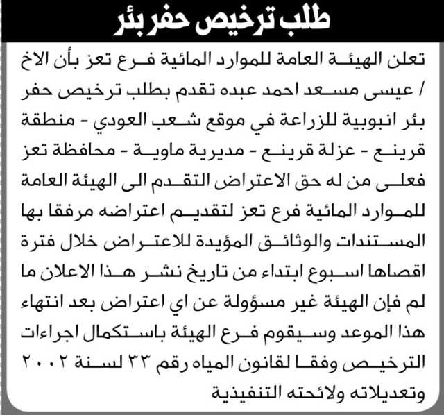 تعلن الهيئة العامة للموارد المائية فرع تعز بأن الأخ عيسى مسعد عبده تقدم بطلب ترخيص حفر بئر