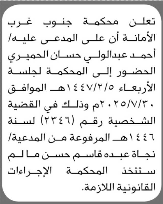 تعلن محكمة جنوب غرب الامانه ان على المدعى عليه احمد الحميري الحضور الى المحكمة