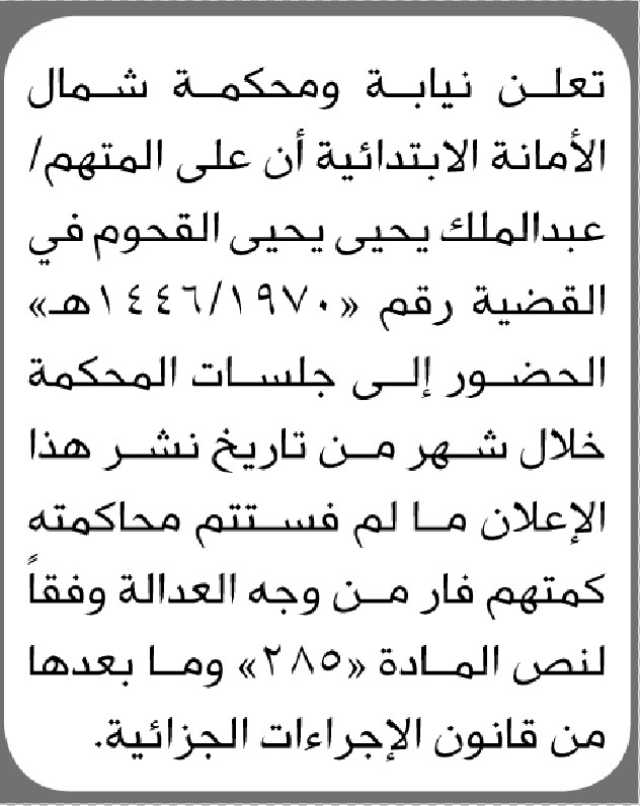 تعلن نيابة ومحكمة شمال الأمانة الأبتدائية ان على المتهم عبدالملك القحوم الحضور إلى المحكمة