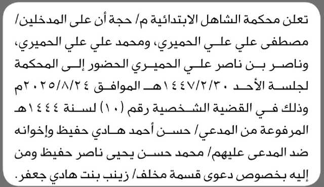 تعلن محكمة الشاهل البتدائية م/ حجة أن على المدخلين مصطفى ومحمد وناصر الحميري الحضور الى المحكمة