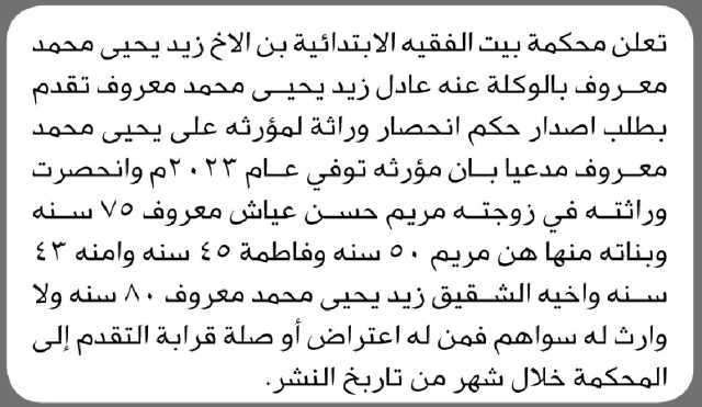 تعلن محكمة بيت الفقية الابتدائية ان الأخ زيد يحيى بالوكالة عنه عادل زيد تقدم اليها بطلب إصدار حكم انحصار وراثة