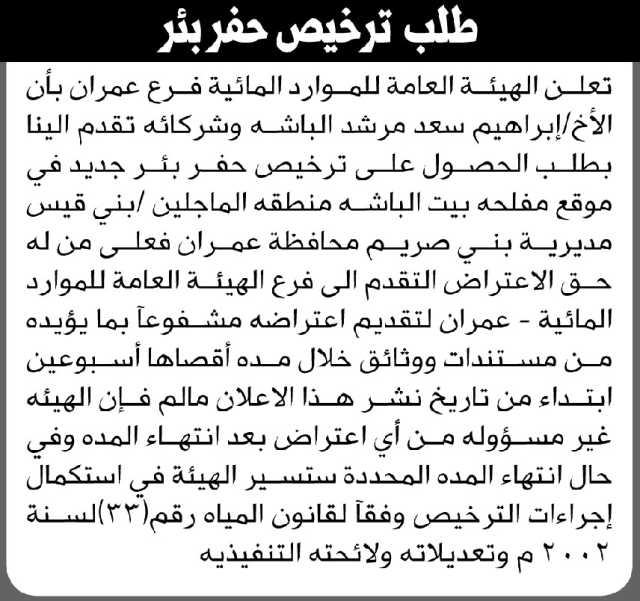 تعلن الهيئة العامة للموارد المائية فرع/ عمران بأن الأخ/ إبراهيم الباشة وشركائه تقدموا إليها بطلب ترخيص حفر بئر