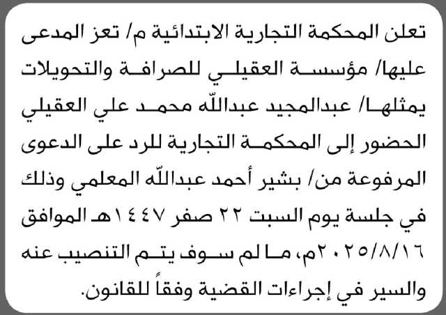 تعلن المحكمة التجارية بتعز أن على المدعى عليها مؤسسة العقيلي للصرافة ويمثلها عبدالمجيد العقيلي الحضور إلى المحكمة