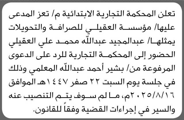 تعلن المحكمة التجارية بتعز أن على المدعى عليها مؤسسة العقيلي ويمثلها عبدالمجيد العقيلي الحضور إلى المحكمة