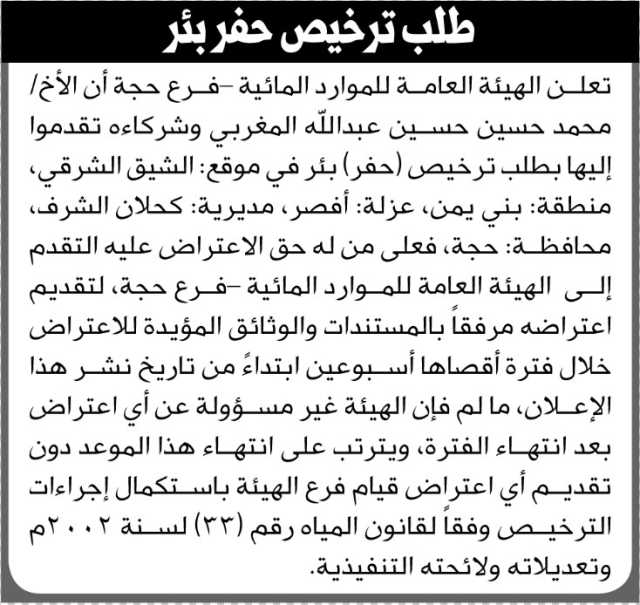 تعلن الهيئة العامة للموارد المائية فرع حجة أن الأخ محمد المغربي وشركائه تقدموا بطلب ترخيص حفر بئر