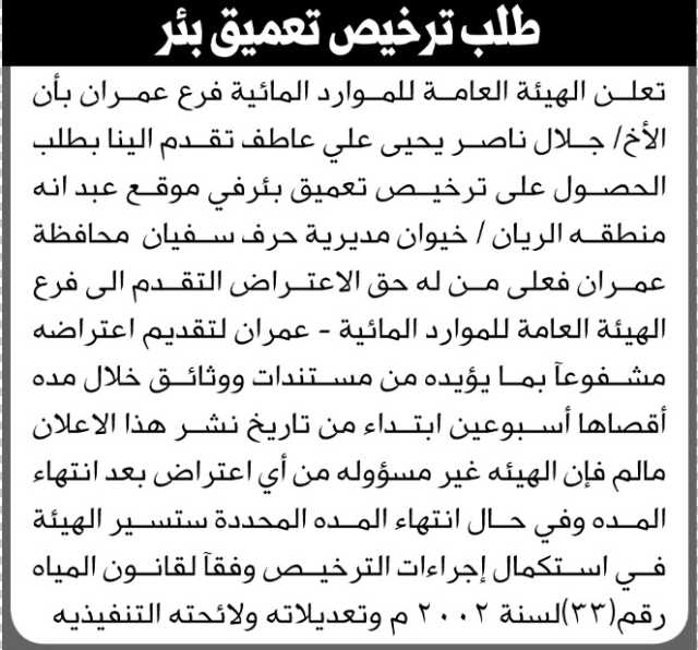 تعلن الهيئة العامة للموارد المائية فرع عمران أن الأخ جلال ناصر عاطف تقدم بطلب ترخيص تعميق بئر
