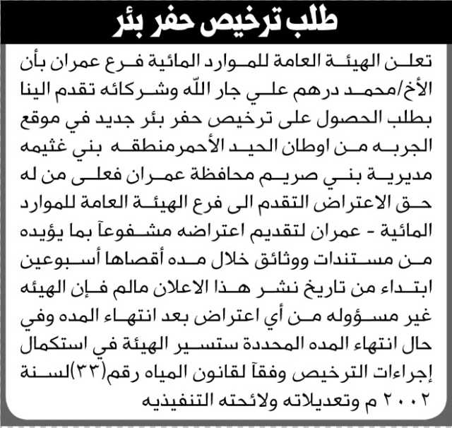 تعلن الهيئة العامة للموارد المائية فرع عمران أن الأخ محمد درهم جار الله وشركائه تقدموا بطلب ترخيص حفر بئر
