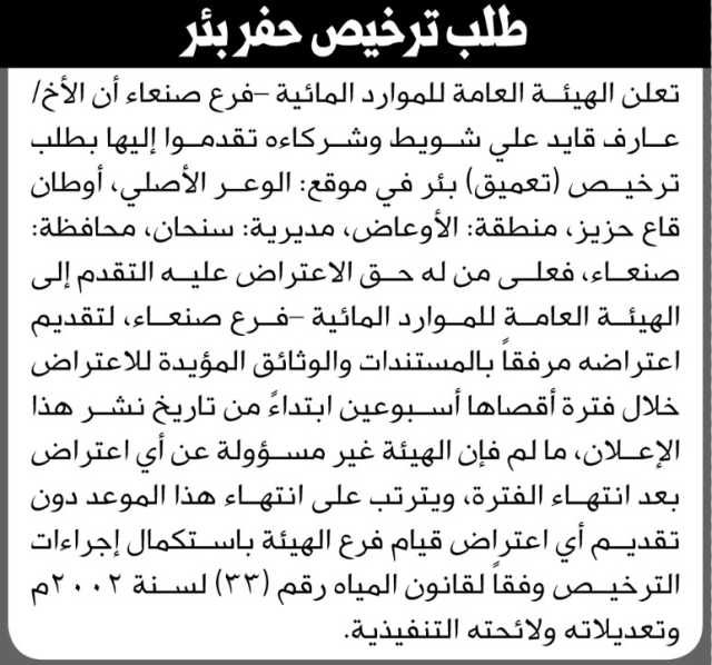 تعلن الهيئة العامة للموارد المائية فرع/ صنعاء بأن الأخ/ عارف قايد شويط وشركائه تقدموا إليها بطلب ترخيص (تعميق) بئر