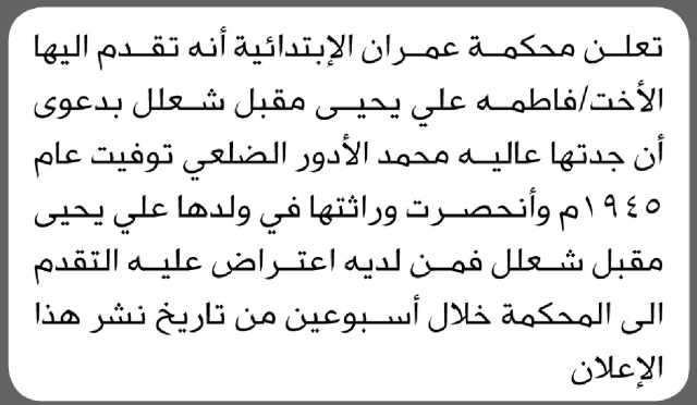 تعلن محكمة عمران الابتدائية بأن الأخت/ فاطمة علي شعلل تقدمت إليها بطلب انحصار وراثة