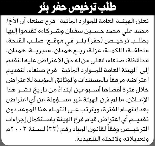 تعلن الهيئة العامة للموارد المائية فرع صنعاء بأن الأخ محمد سفيان وشركائه تقدموا إليها بطلب ترخيص حفر بئر