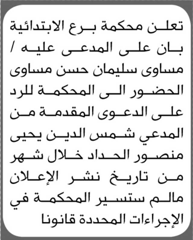 تعلن محكمة برع الابتدائية بأن على المدعى عليه مساوى سليمان مساوى الحضور الى المحكمة