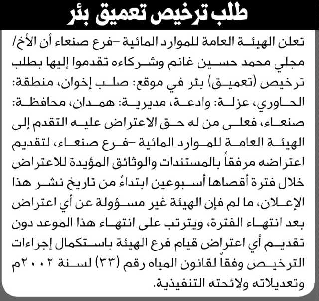 تعلن الهيئة العامة للموارد المائية م.صنعاء بأن الأخ مجلي غانم وشركاءه تقدموا بطلب ترخيص تعميق بئر