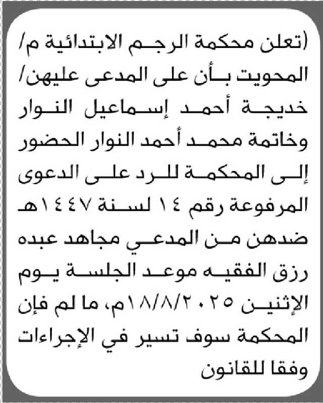 تعلن محكمة الرجم الابتدائية م/ المحويت بأن على المدعى عليهن/ خديجة النوار وخاتمة النوار الحضور الى المحكمة
