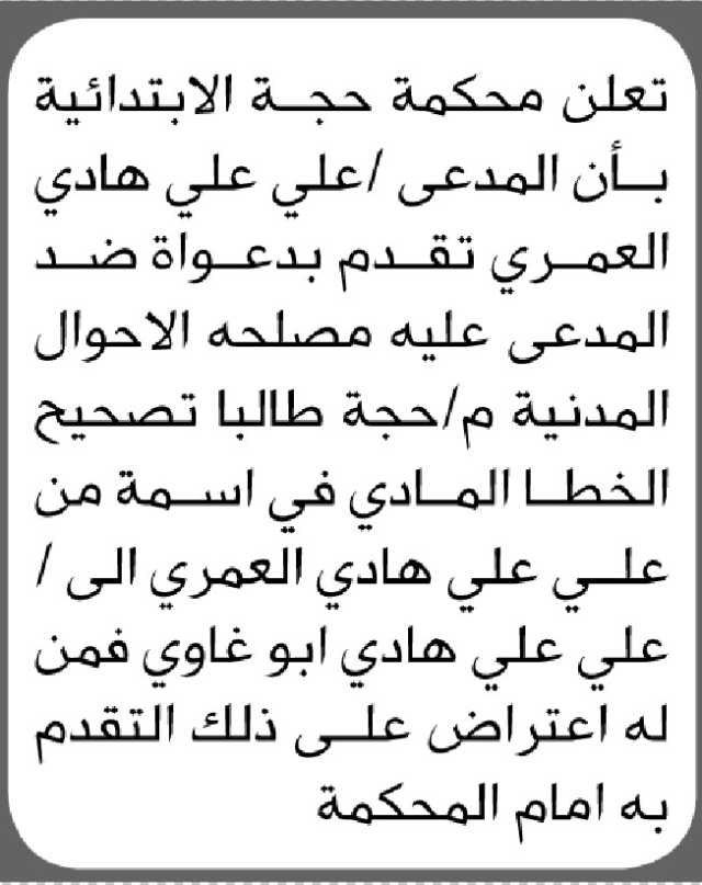 تعلن محكمة حجة الابتدائية بأن المدعى علي العمري تقدم بطلب تصحيح اسمه