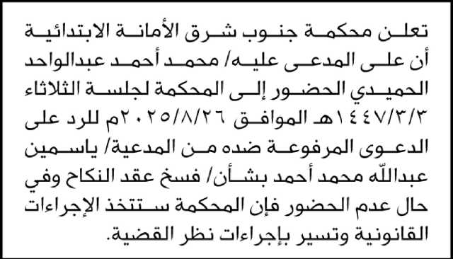 تعلن محكمة جنوب شرق الأمانه الابتدائية أن على المدعى عليه/محمد الحميدي الحضور الى المحكمة