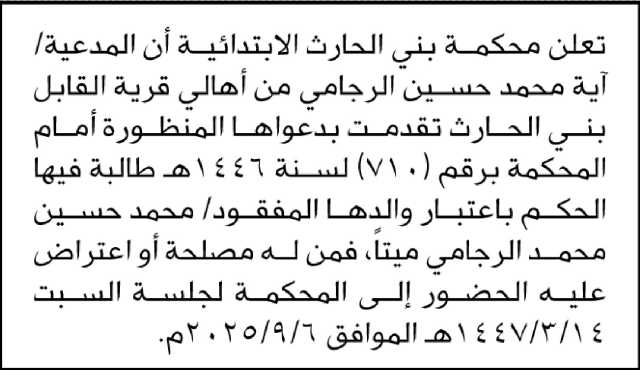 تعلن محكمة بني الحارث الابتدائية أن المدعية/ أيه الرجامي تطالب بالحكم على والدها المفقود واعتباره ميتا