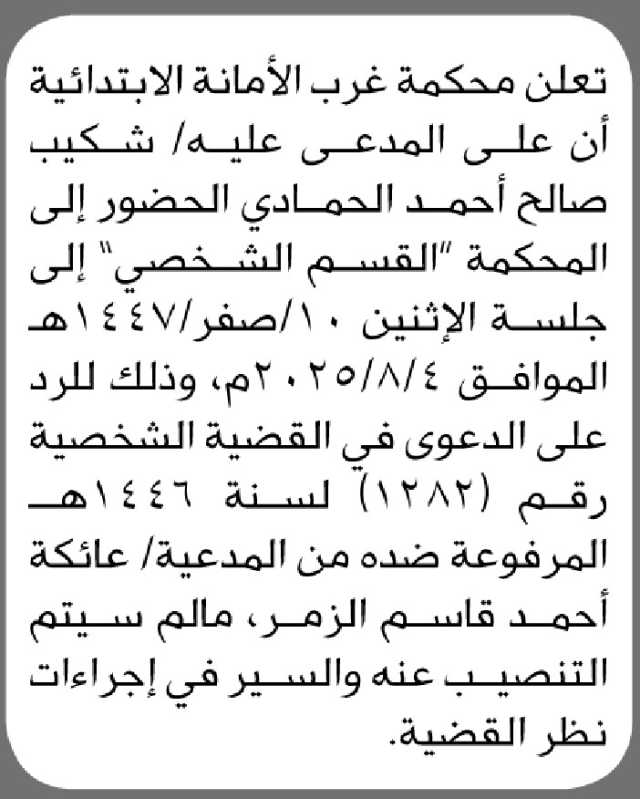 تعلن محكمة غرب الأمانه الابتدائية أن على المدعى عليه/ شكيب الحمادي الحضور الى المحكمة