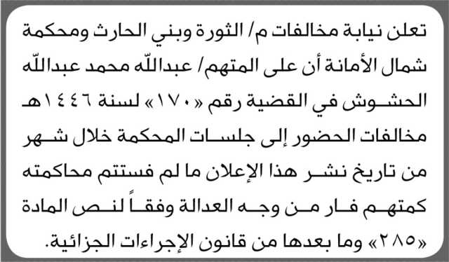 تعلن نيابة المخالفات م/ الثورة وبني الحارث ومحكمة شمال الامانه أن على المتهم عبدالله الحشحوش الحضور الى المحكمة