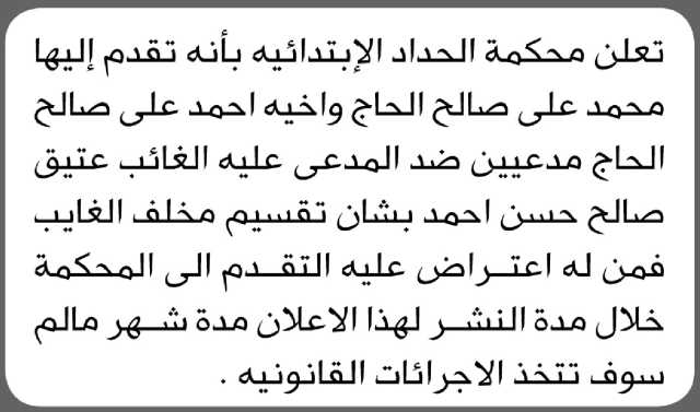 تعلن محكمة الحداء أن محمد علي الحاج وأخيه أحمد تقدما بدعوى ضد الغائب عتيق صالح حسن