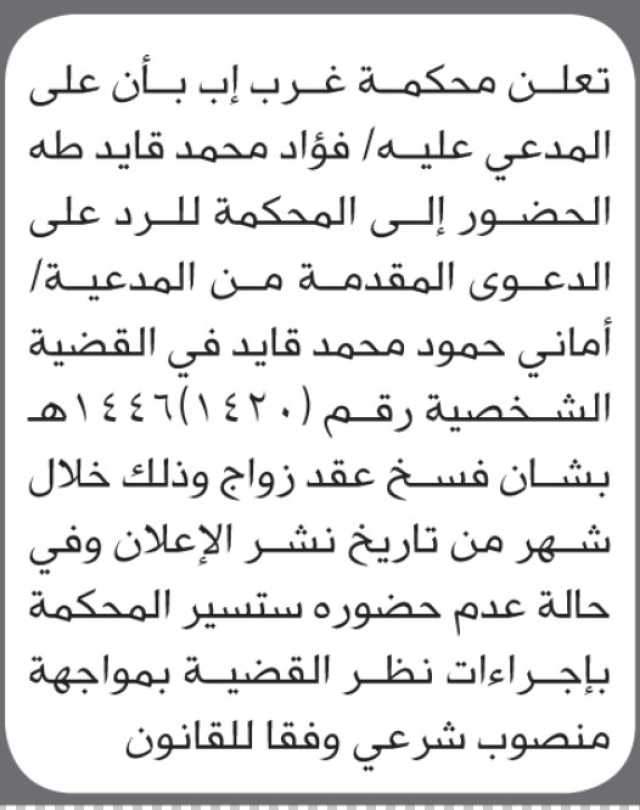 تعلن محكمة غرب إب أن على المدعى عليه فؤاد محمد قايد الحضور إلى المحكمة