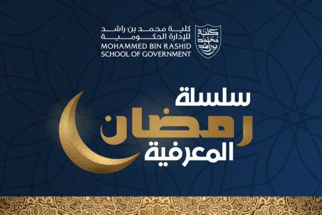 كلية محمد بن راشد للإدارة الحكومية تنظم “سلسلة رمضان المعرفية”