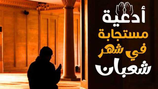 أفضل 100 دعاء في شهر شعبان.. «اللهم نسألك زيادة في الدين وبركة العمر»