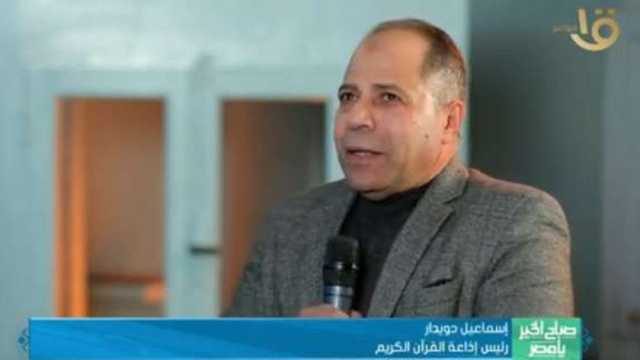 رئيس إذاعة القرآن الكريم: نعتنق مذهب الأزهر الشريف القائم على السماحة واليسر