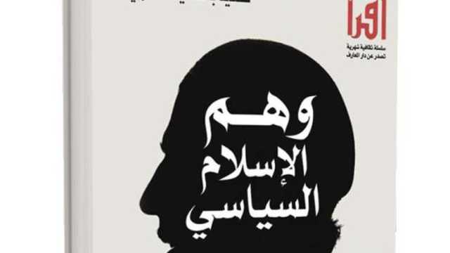 «وهم الإسلام السياسي» للمفكر المغربي سعيد بنسعيد العلوي أحدث إصدارات دار المعارف