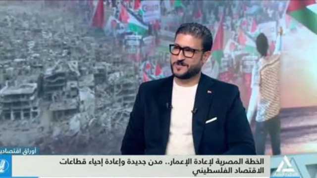 خبير اقتصادي: إعمار غزة يتطلب وقف إطلاق النار وانسحاب إسرائيل من القطاع