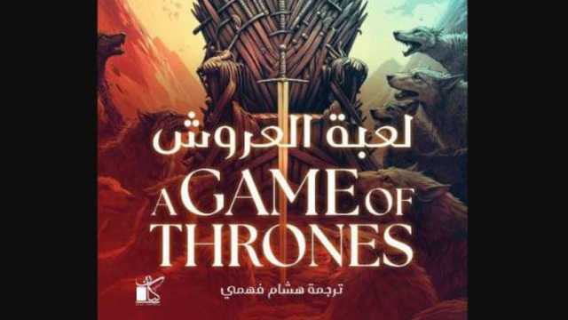 «لعبة العروش».. الكتاب الأول من سلسلة «أغنية الجليد والنار» بمعرض الكتاب 2025