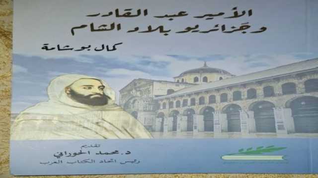 الأمير عبد القادر في الشام.. من منفى قسري إلى صرح لوحدة الأمة.. كتاب جديد