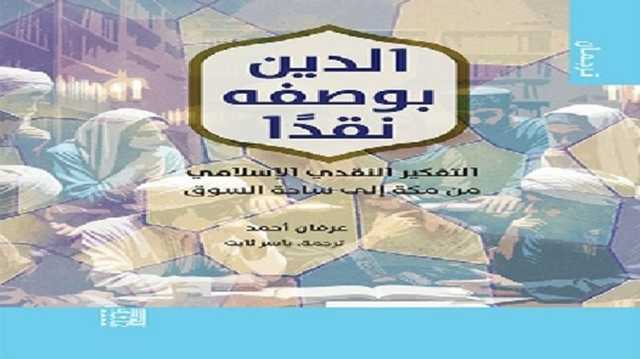 الدين بوصفه نقدًا.. كتاب عن التفكير النقدي الإسلامي من مكة إلى السوق