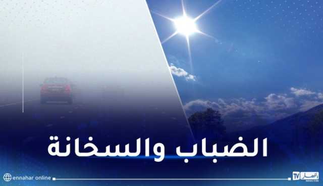 ضباب كثيف وارتفاع محسوس في درجات الحرارة غدا الأربعاء