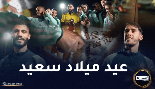 لاعبو الخضر يحتفلون بعيد ميلاد الثنائي بلعيد ومداني