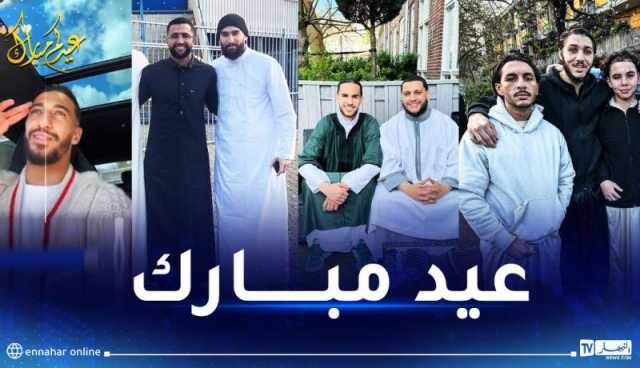 لاعبو الخضر يهنئون الجزائريين بعيد الفطر من مختلف بقاع العالم
